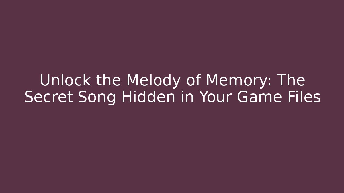 Unlock the Melody of Memory: The Secret Song Hidden in Your Game Files