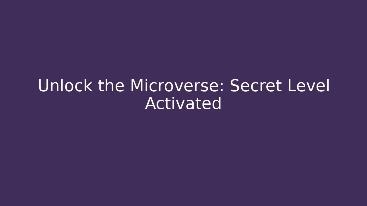 Unlock the Microverse: Secret Level Activated