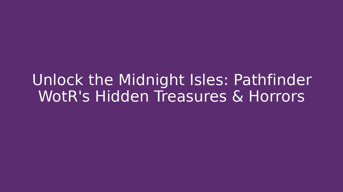 Unlock the Midnight Isles: Pathfinder WotR's Hidden Treasures & Horrors