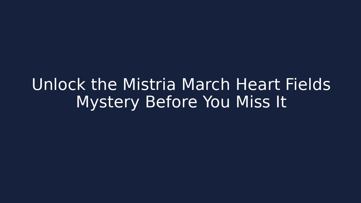 Unlock the Mistria March Heart Fields Mystery Before You Miss It