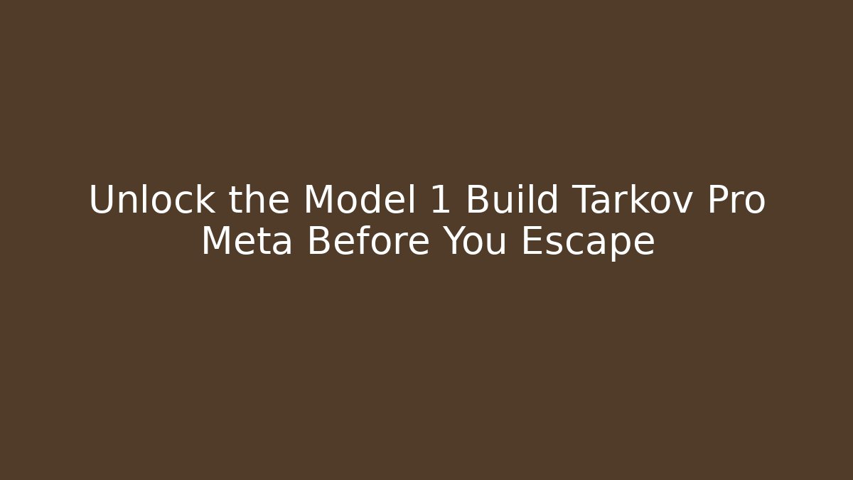 Unlock the Model 1 Build Tarkov Pro Meta Before You Escape