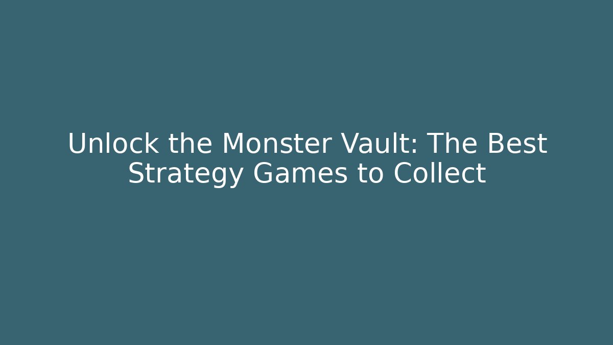 Unlock the Monster Vault: The Best Strategy Games to Collect