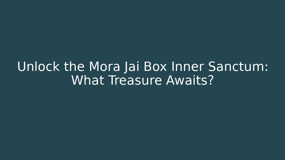 Unlock the Mora Jai Box Inner Sanctum: What Treasure Awaits?