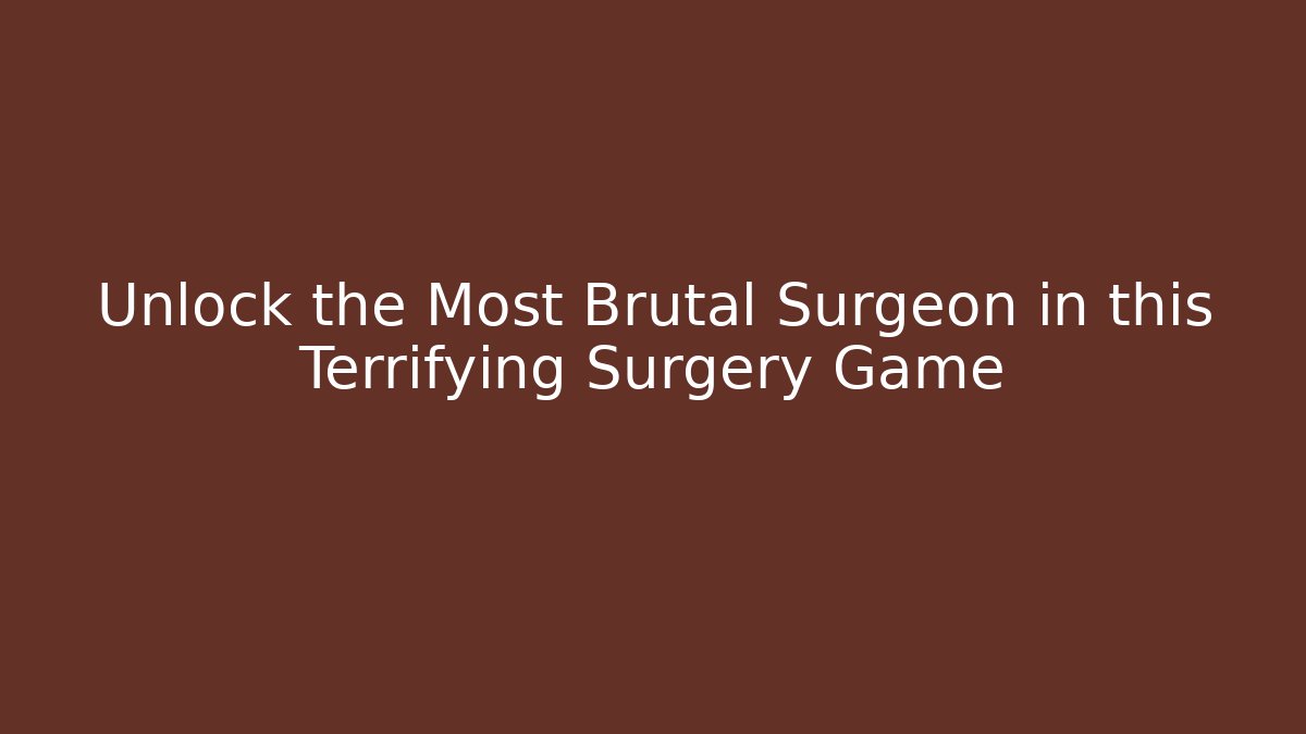 Unlock the Most Brutal Surgeon in this Terrifying Surgery Game