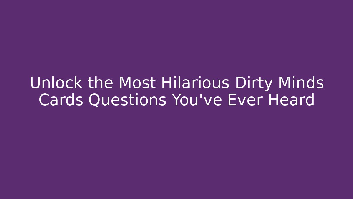 Unlock the Most Hilarious Dirty Minds Cards Questions You’ve Ever Heard