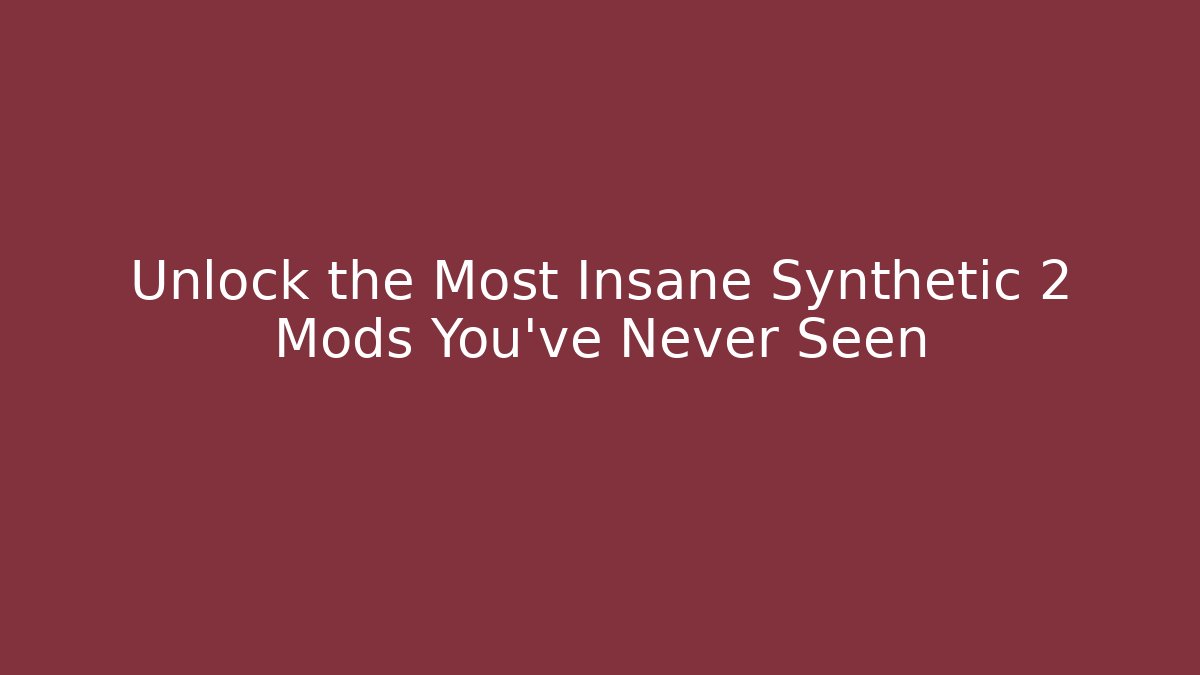 Unlock the Most Insane Synthetic 2 Mods You've Never Seen