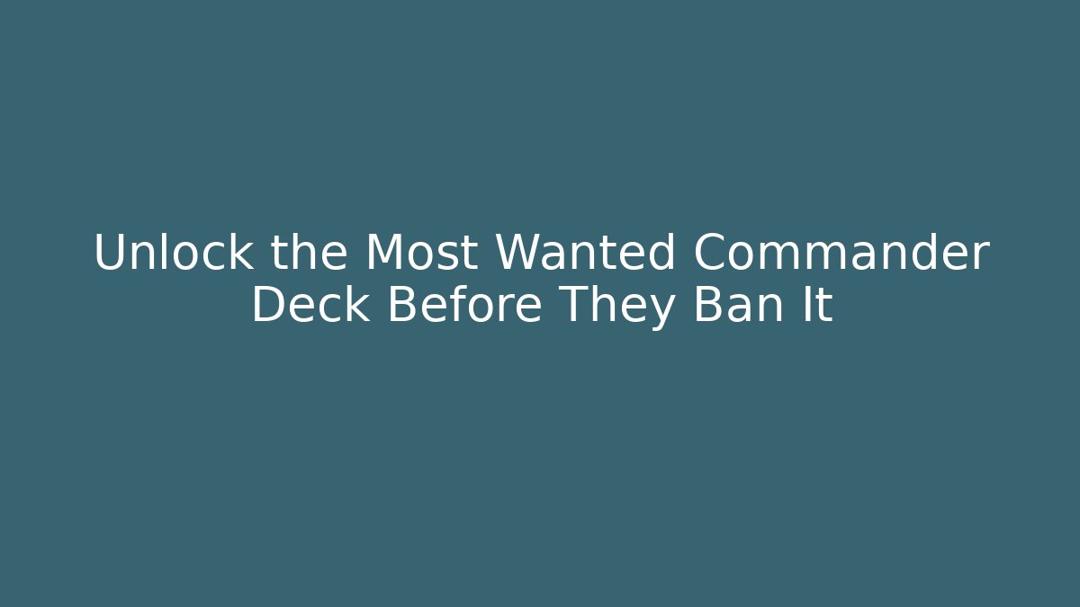 Unlock the Most Wanted Commander Deck Before They Ban It