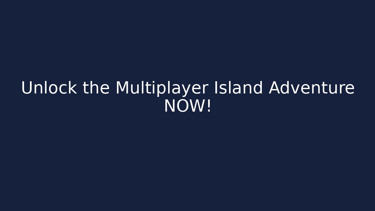 Unlock the Multiplayer Island Adventure NOW!