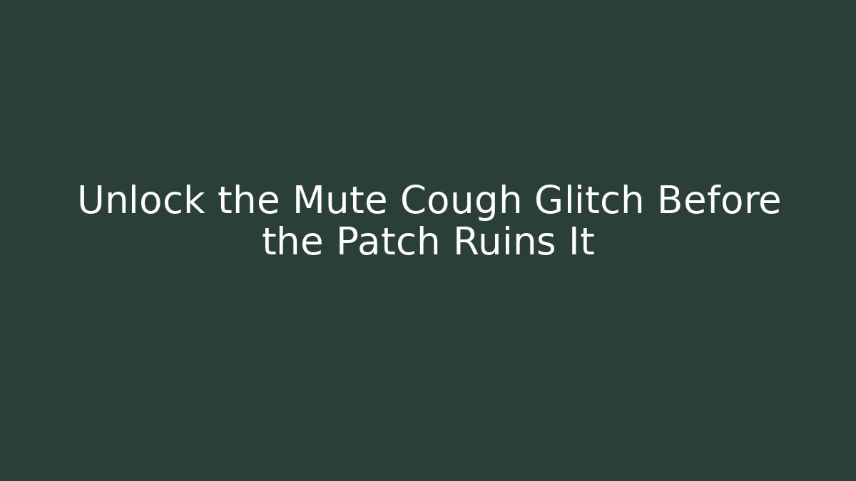 Unlock the Mute Cough Glitch Before the Patch Ruins It