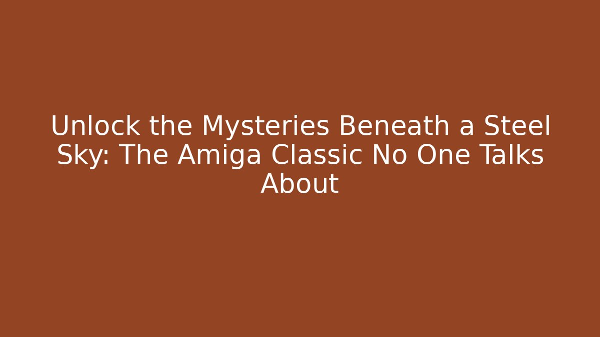 Unlock the Mysteries Beneath a Steel Sky: The Amiga Classic No One Talks About
