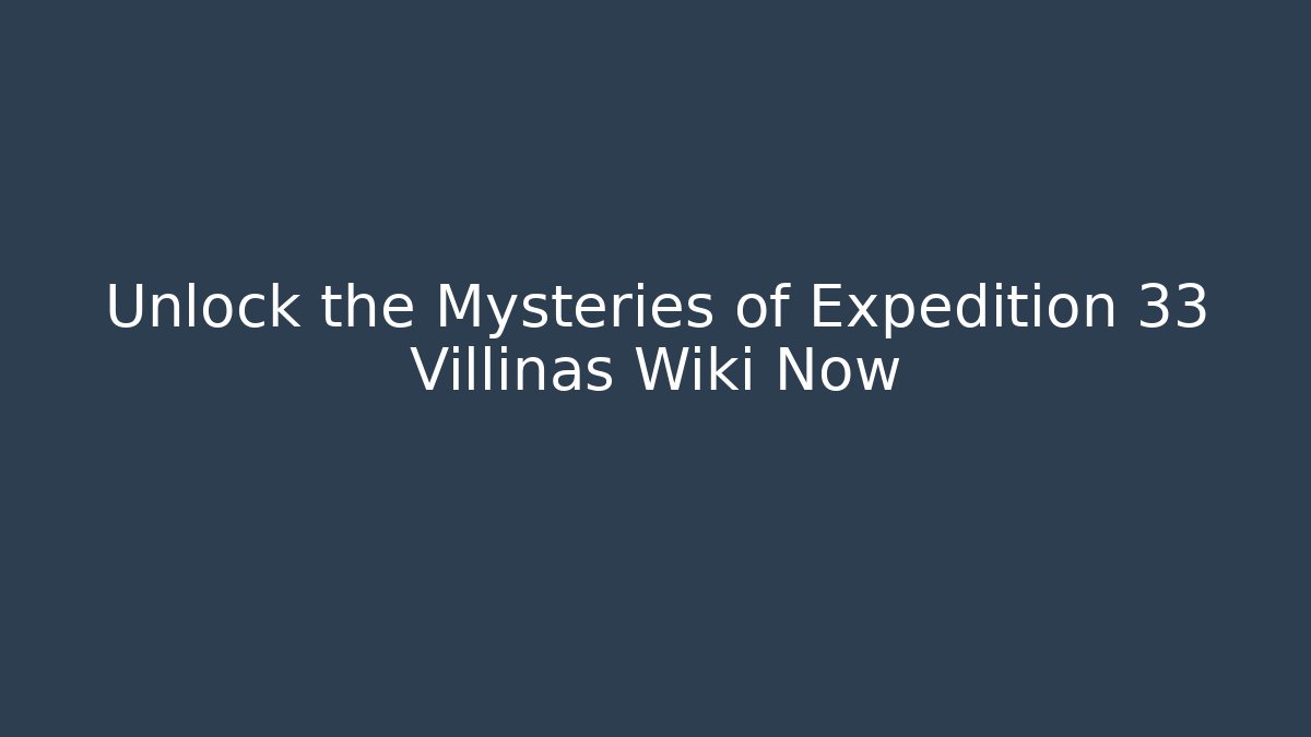 Unlock the Mysteries of Expedition 33 Villinas Wiki Now