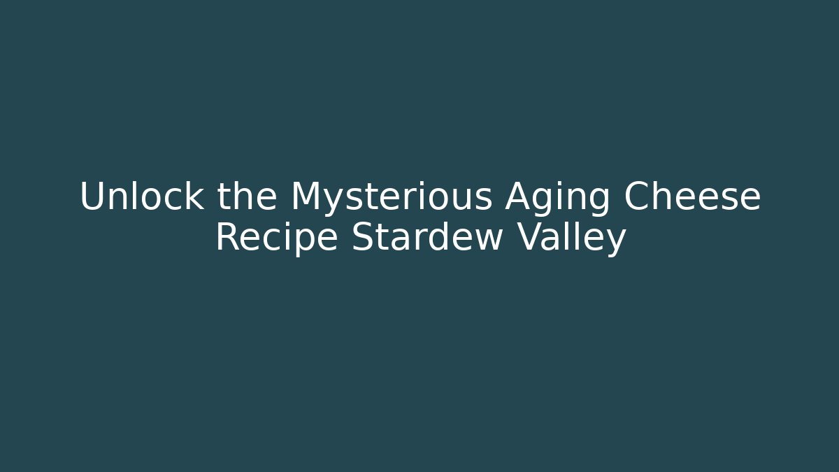 Unlock the Mysterious Aging Cheese Recipe Stardew Valley