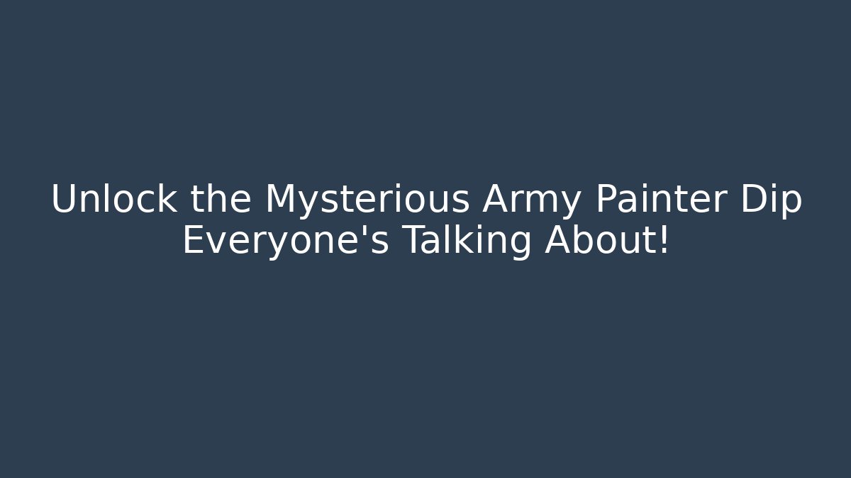 Unlock the Mysterious Army Painter Dip Everyone's Talking About!