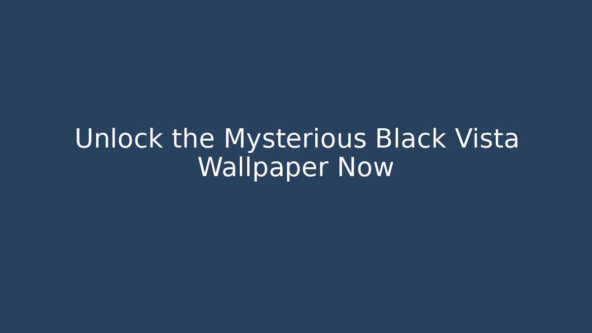 Unlock the Mysterious Black Vista Wallpaper Now - Vintage E-Juice