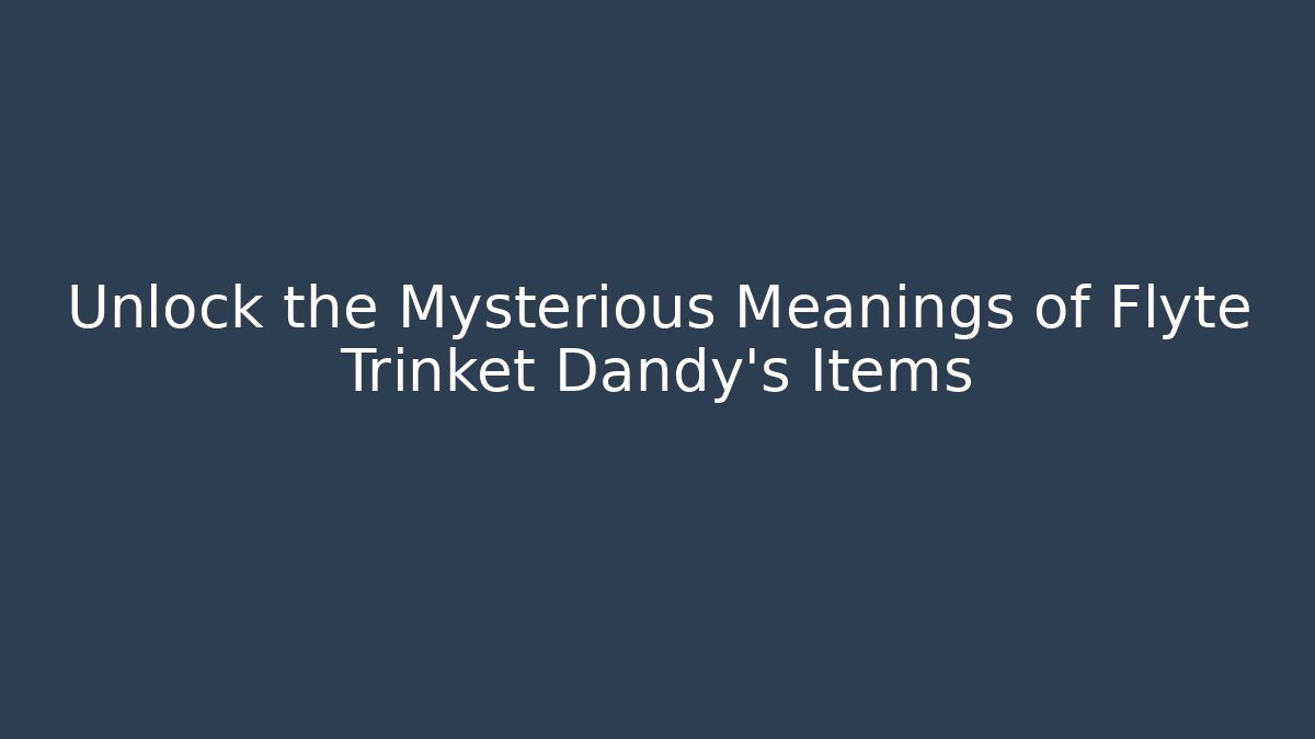 Unlock the Mysterious Meanings of Flyte Trinket Dandy's Items