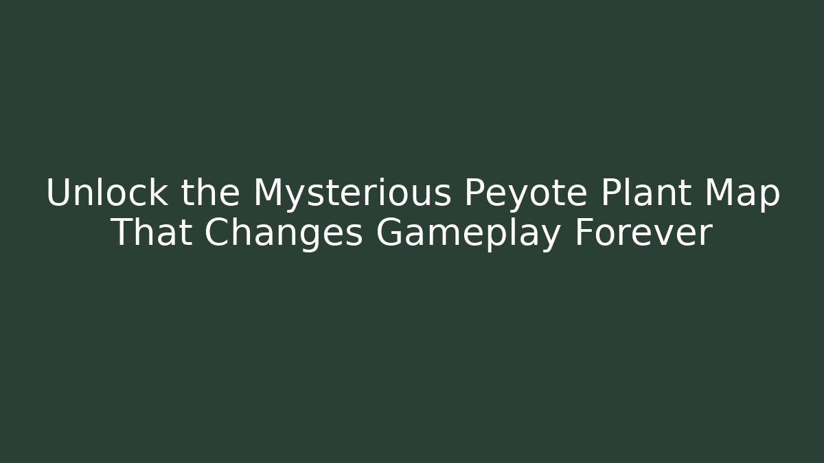 Unlock the Mysterious Peyote Plant Map That Changes Gameplay Forever