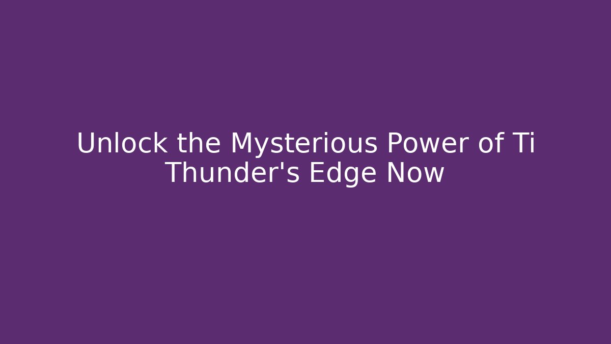 Unlock the Mysterious Power of Ti Thunder's Edge Now