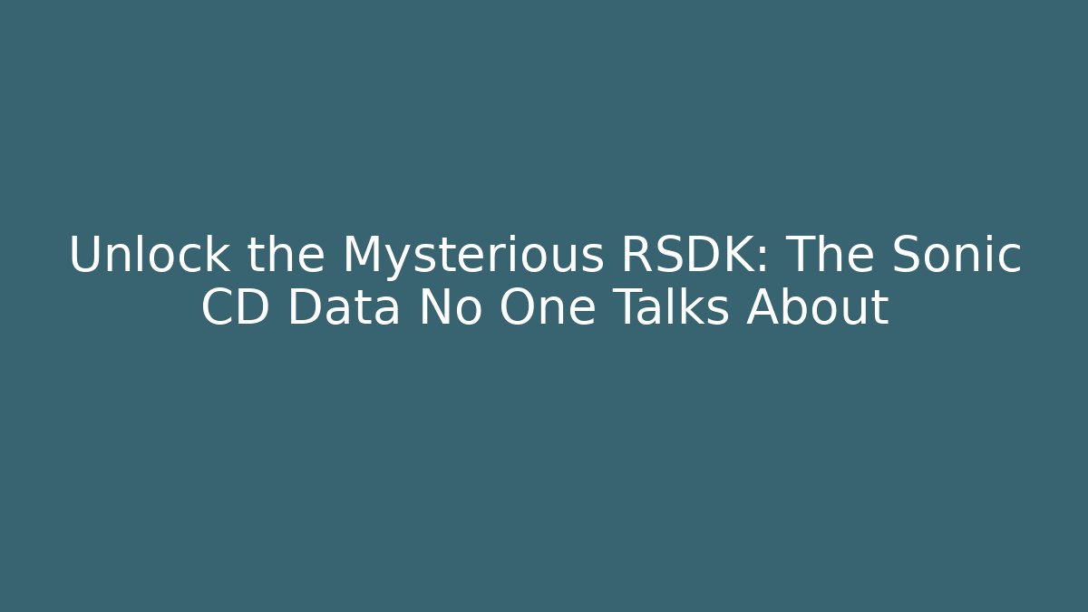 Unlock the Mysterious RSDK: The Sonic CD Data No One Talks About