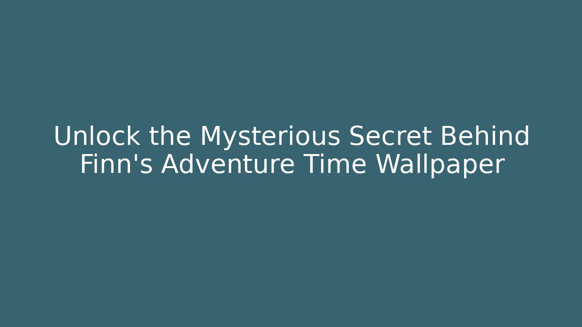 Unlock the Mysterious Secret Behind Finn's Adventure Time Wallpaper