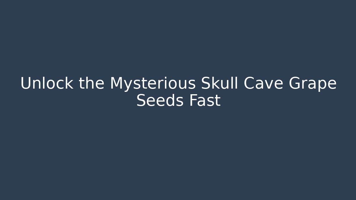 Unlock the Mysterious Skull Cave Grape Seeds Fast