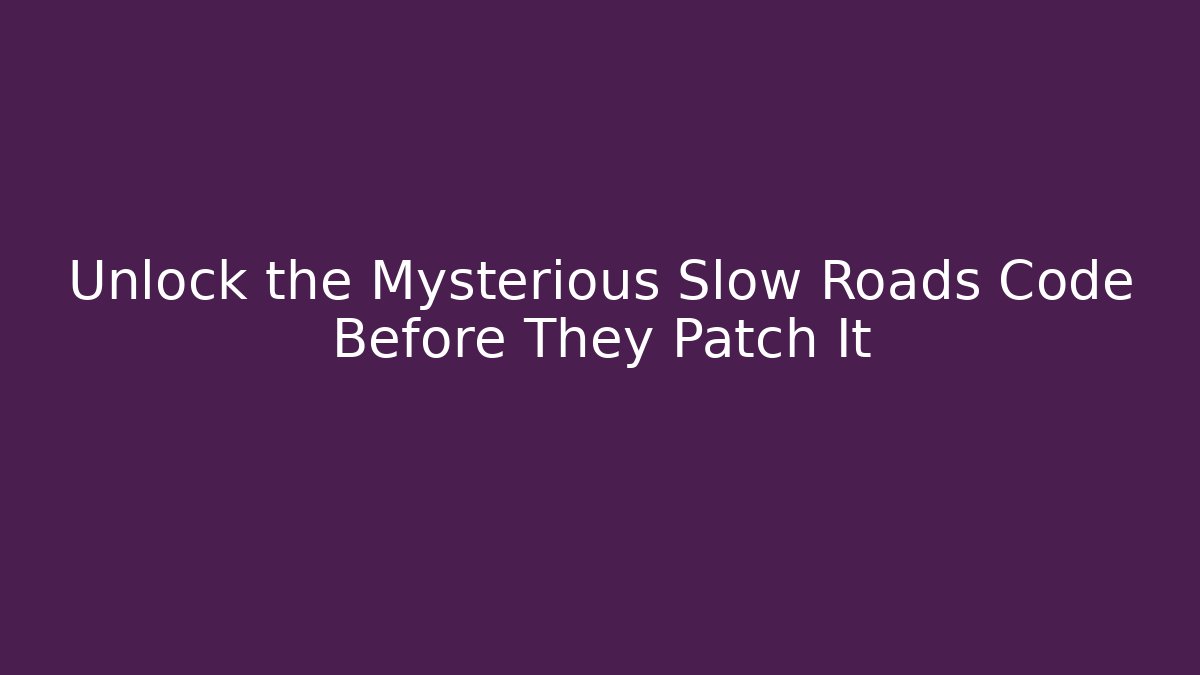 Unlock the Mysterious Slow Roads Code Before They Patch It