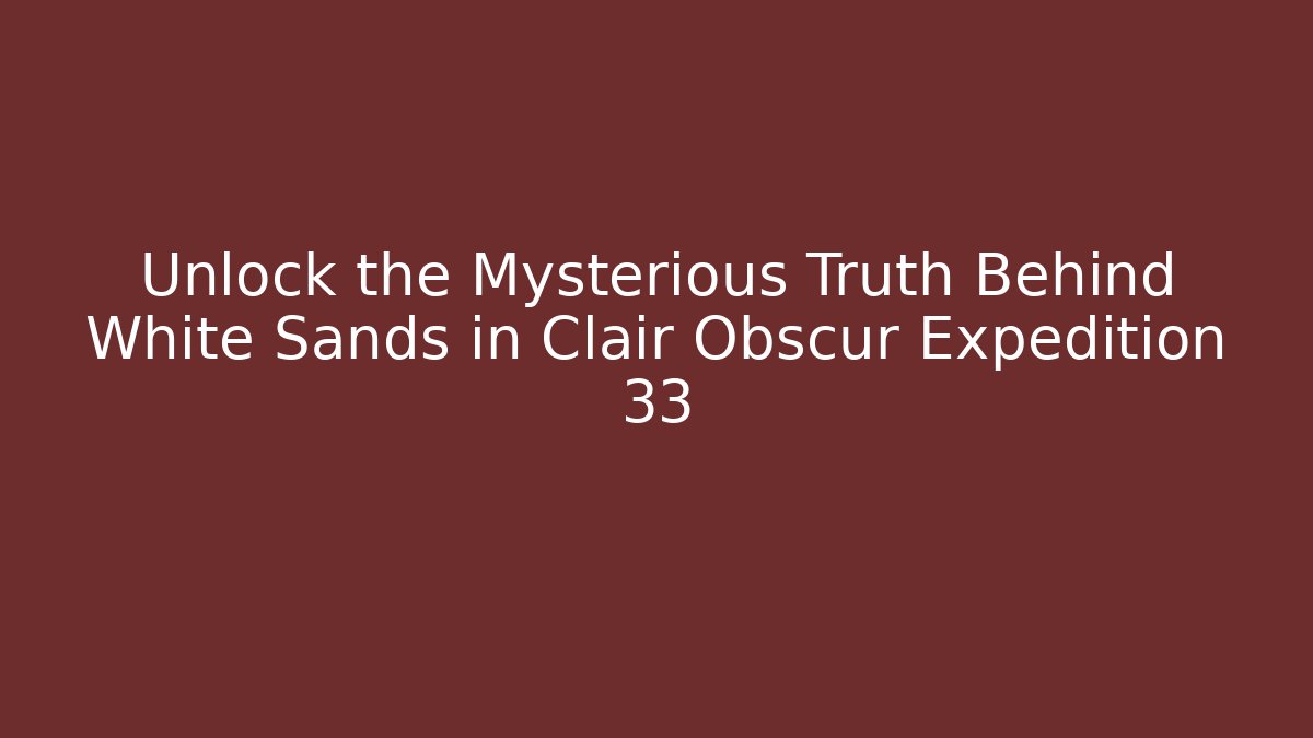 Unlock the Mysterious Truth Behind White Sands in Clair Obscur Expedition 33