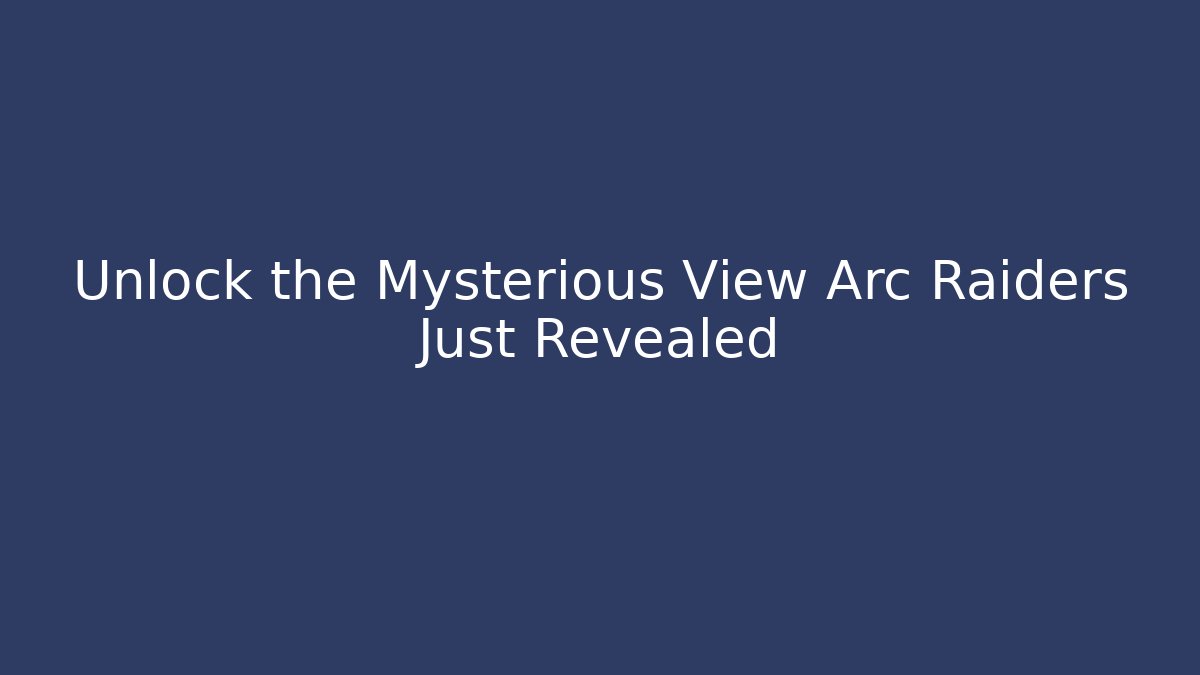 Unlock the Mysterious View Arc Raiders Just Revealed