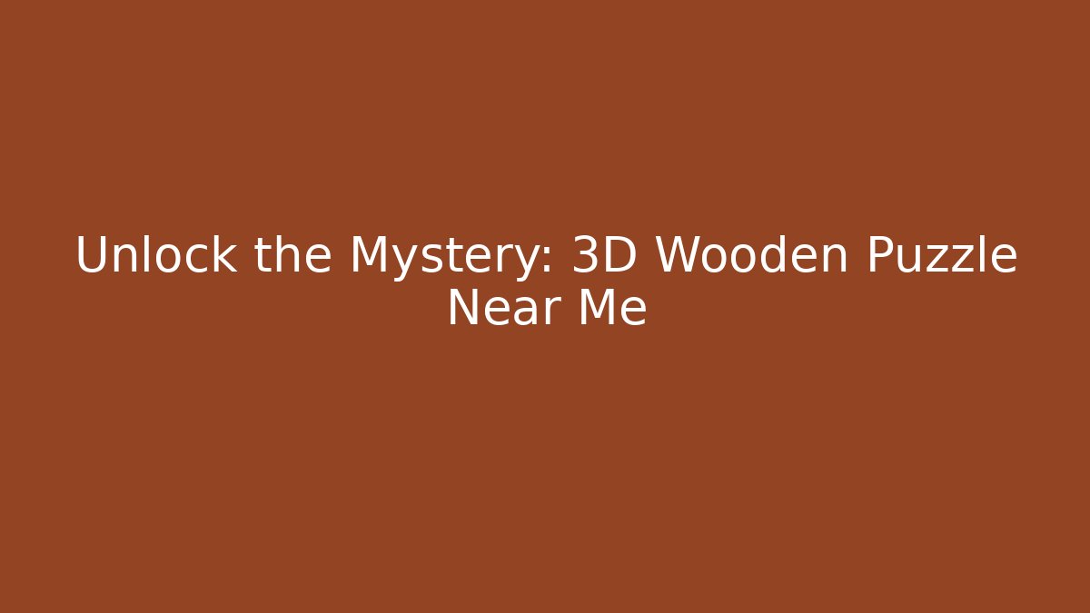 Unlock the Mystery: 3D Wooden Puzzle Near Me