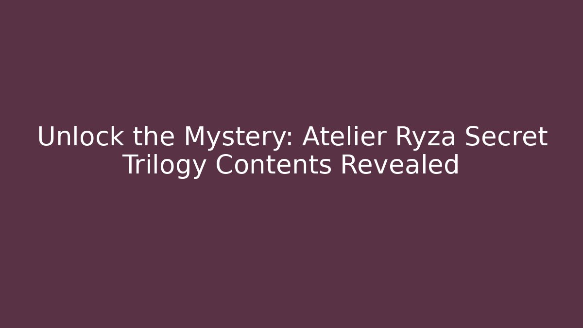 Unlock the Mystery: Atelier Ryza Secret Trilogy Contents Revealed