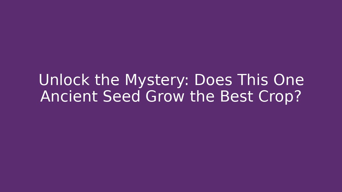 Unlock the Mystery: Does This One Ancient Seed Grow the Best Crop?