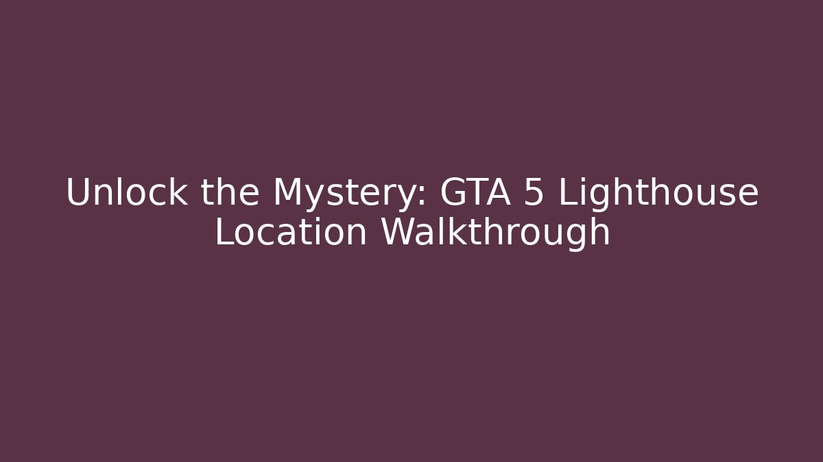 Unlock the Mystery: GTA 5 Lighthouse Location Walkthrough