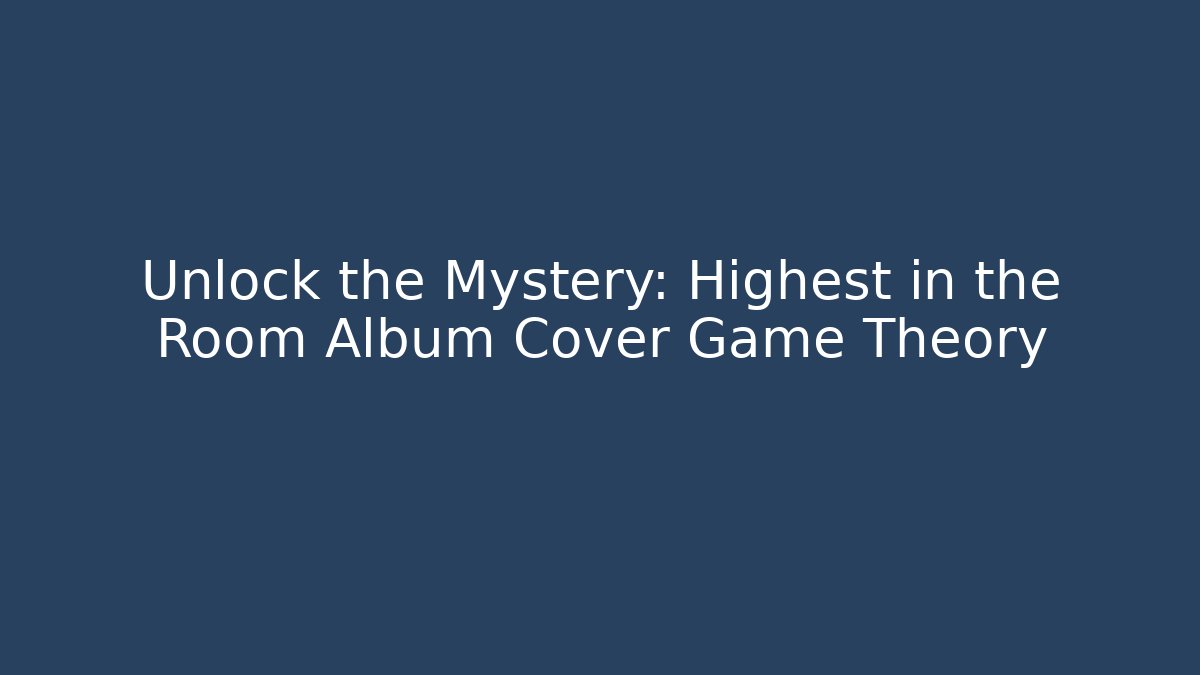 Unlock the Mystery: Highest in the Room Album Cover Game Theory