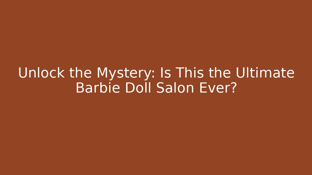 Unlock the Mystery: Is This the Ultimate Barbie Doll Salon Ever?