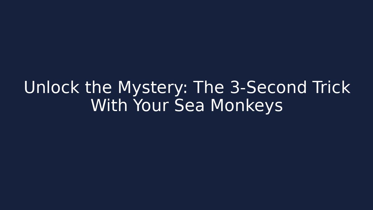 Unlock the Mystery: The 3-Second Trick With Your Sea Monkeys