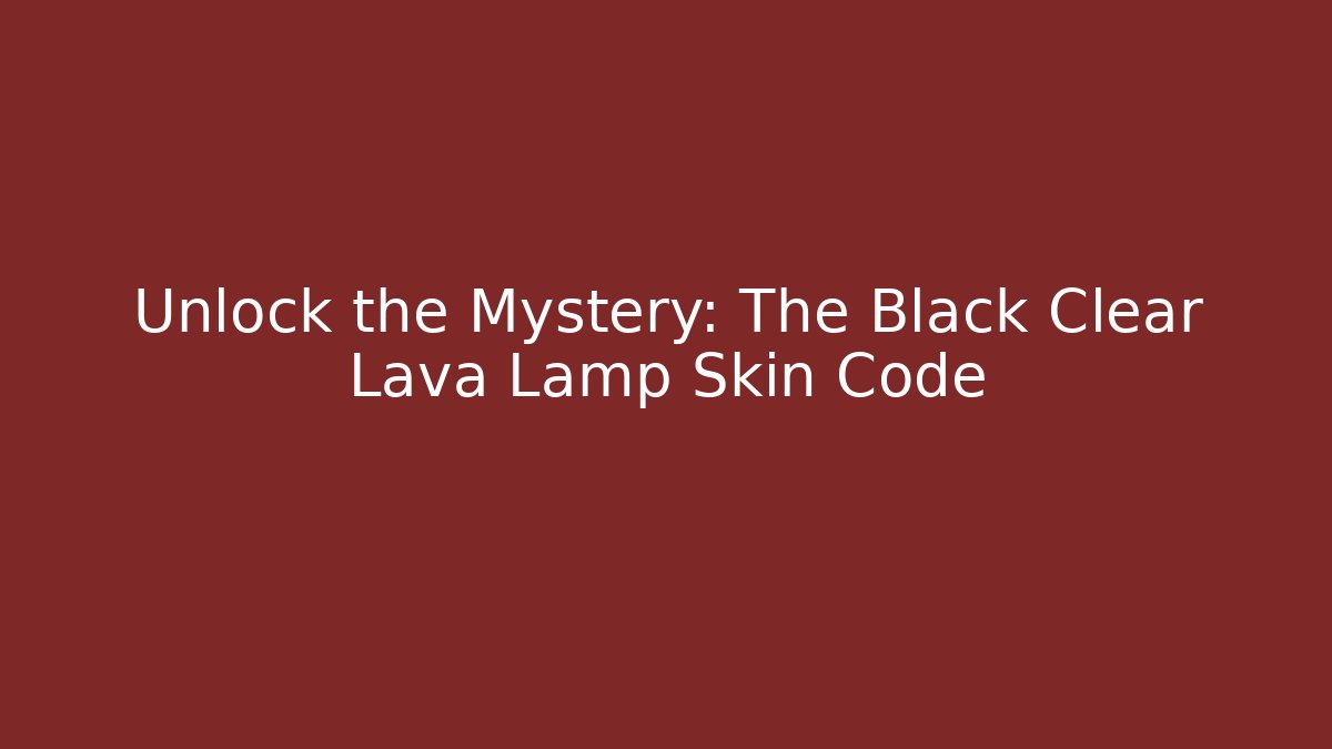 Unlock the Mystery: The Black Clear Lava Lamp Skin Code