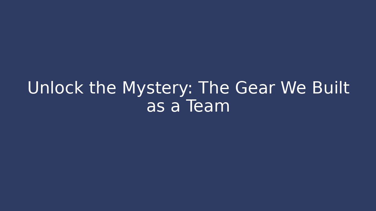 Unlock the Mystery: The Gear We Built as a Team