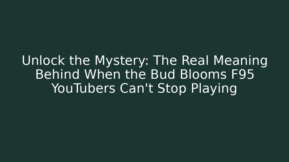 Unlock the Mystery: The Real Meaning Behind When the Bud Blooms F95 YouTubers Can't Stop Playing