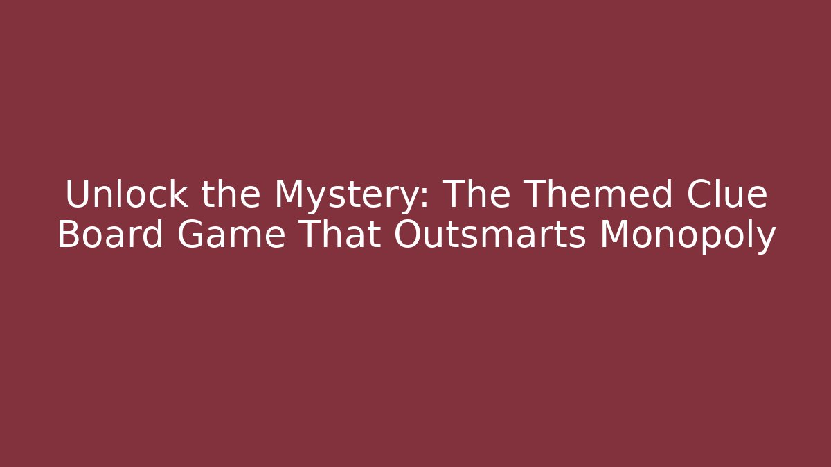 Unlock the Mystery: The Themed Clue Board Game That Outsmarts Monopoly
