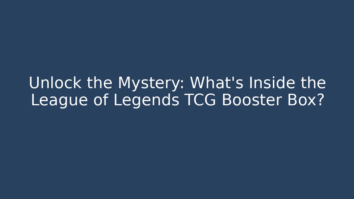 Unlock the Mystery: What’s Inside the League of Legends TCG Booster Box?