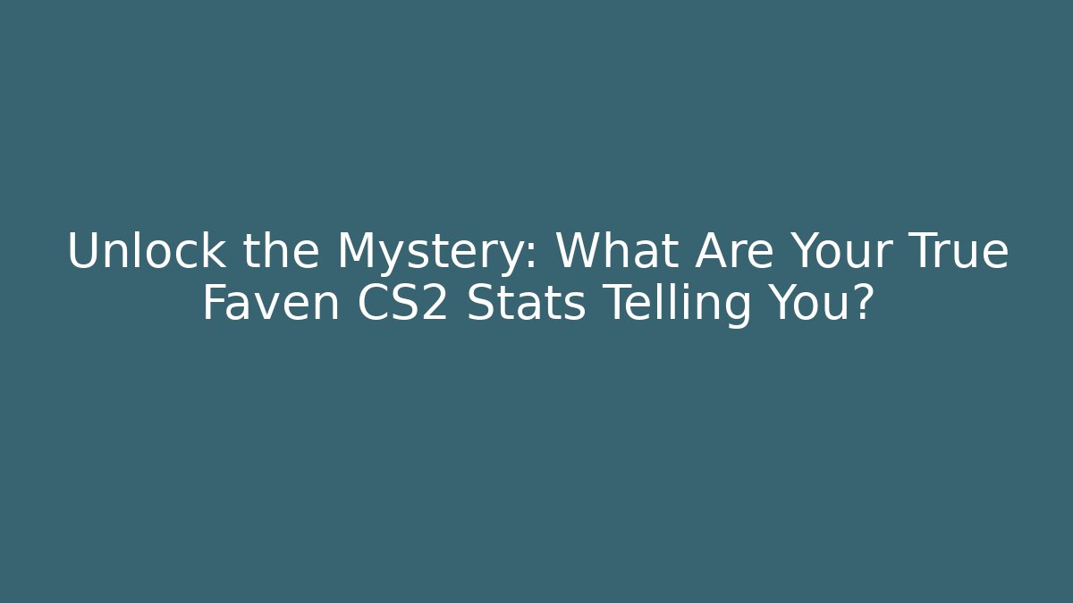 Unlock the Mystery: What Are Your True Faven CS2 Stats Telling You?