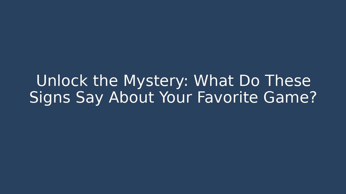 Unlock the Mystery: What Do These Signs Say About Your Favorite Game?