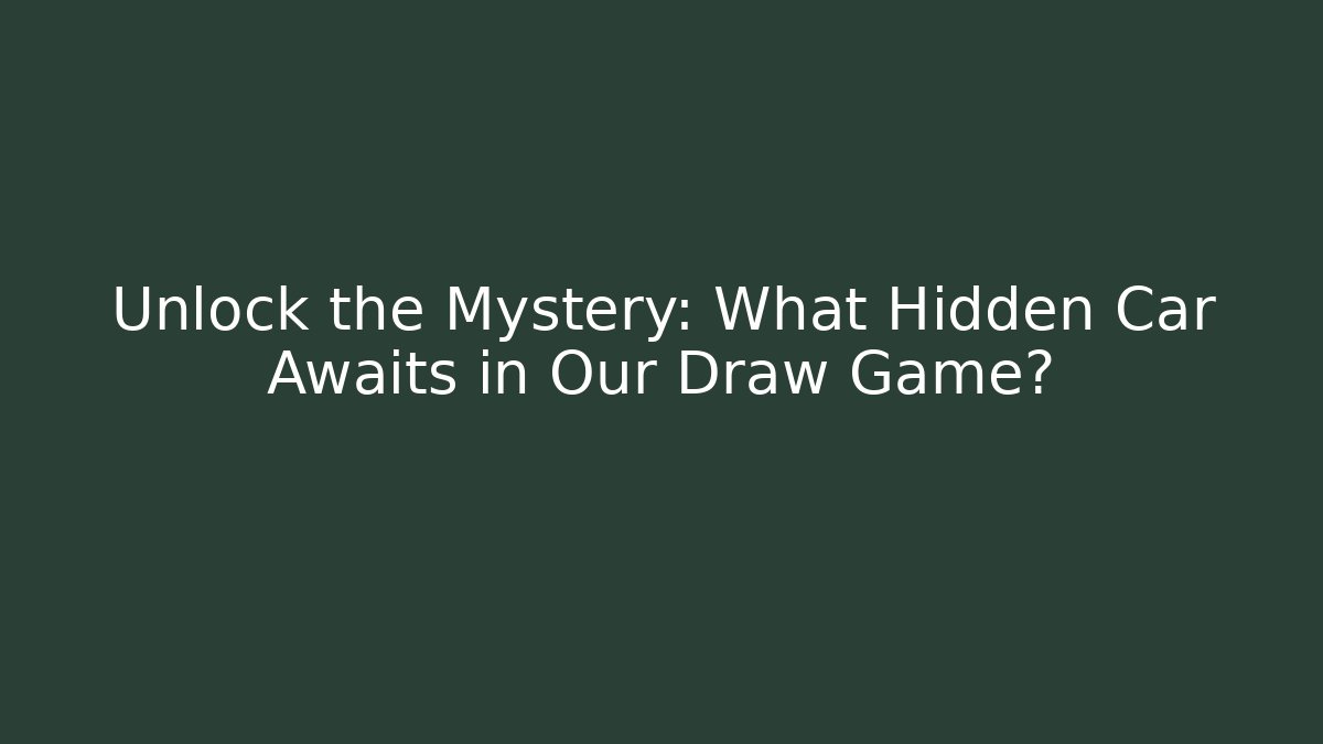 Unlock the Mystery: What Hidden Car Awaits in Our Draw Game?