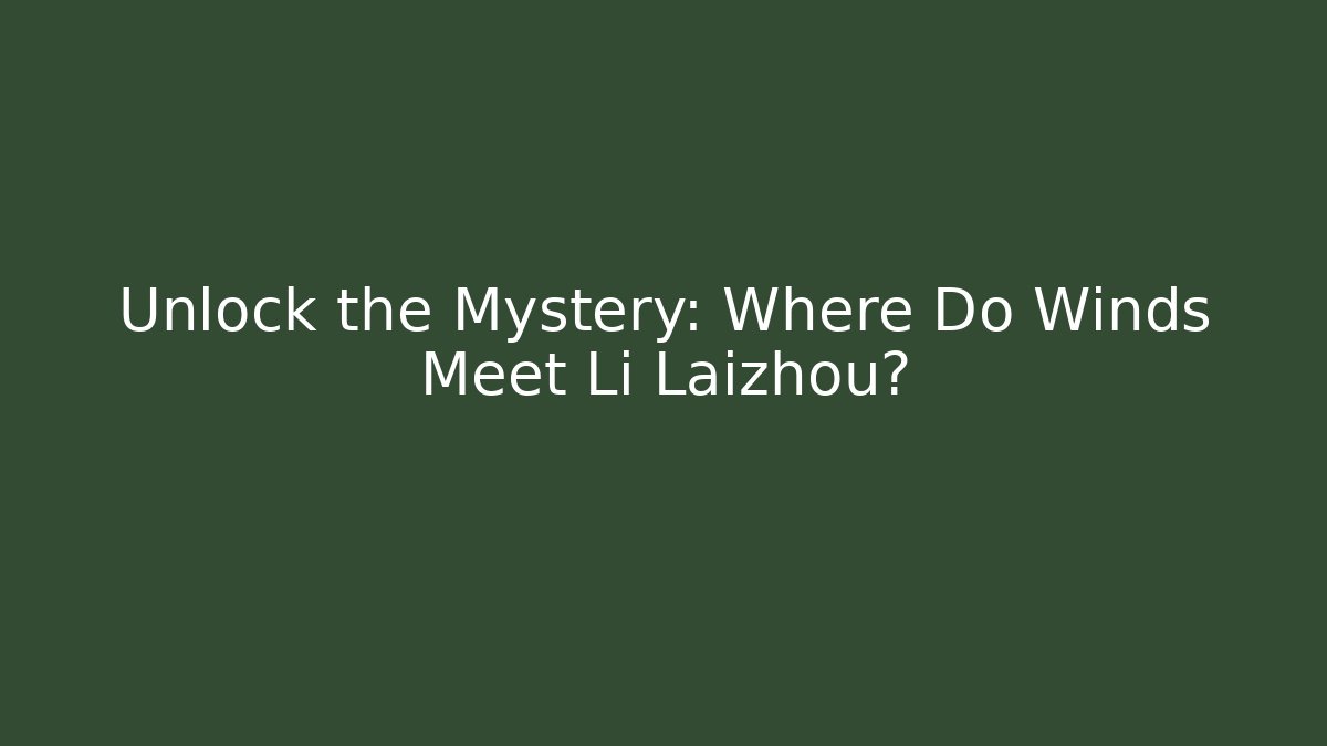 Unlock the Mystery: Where Do Winds Meet Li Laizhou?