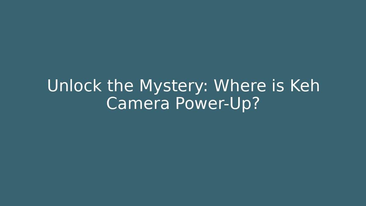 Unlock the Mystery: Where is Keh Camera Power-Up?