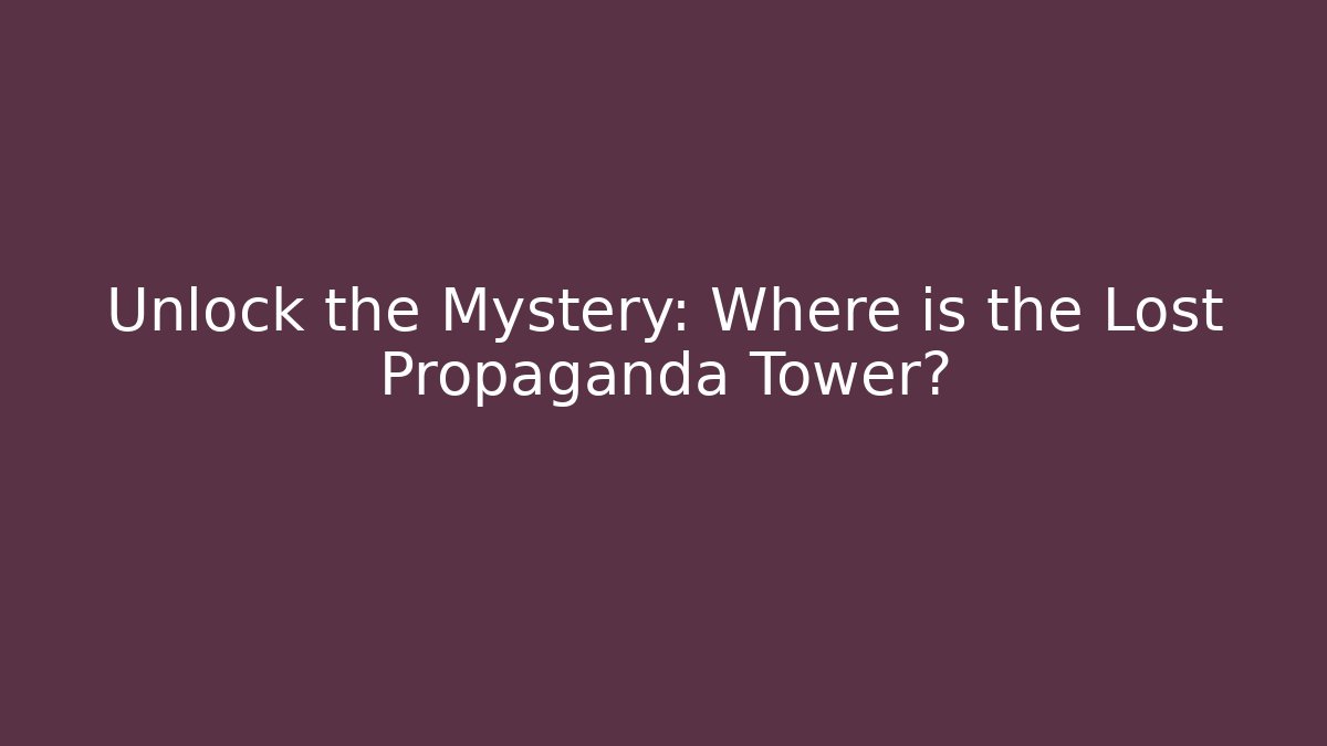 Unlock the Mystery: Where is the Lost Propaganda Tower?