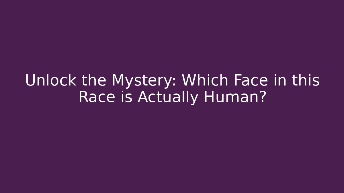 Unlock the Mystery: Which Face in this Race is Actually Human?