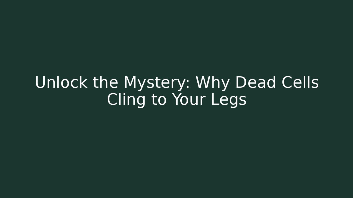 Unlock the Mystery: Why Dead Cells Cling to Your Legs
