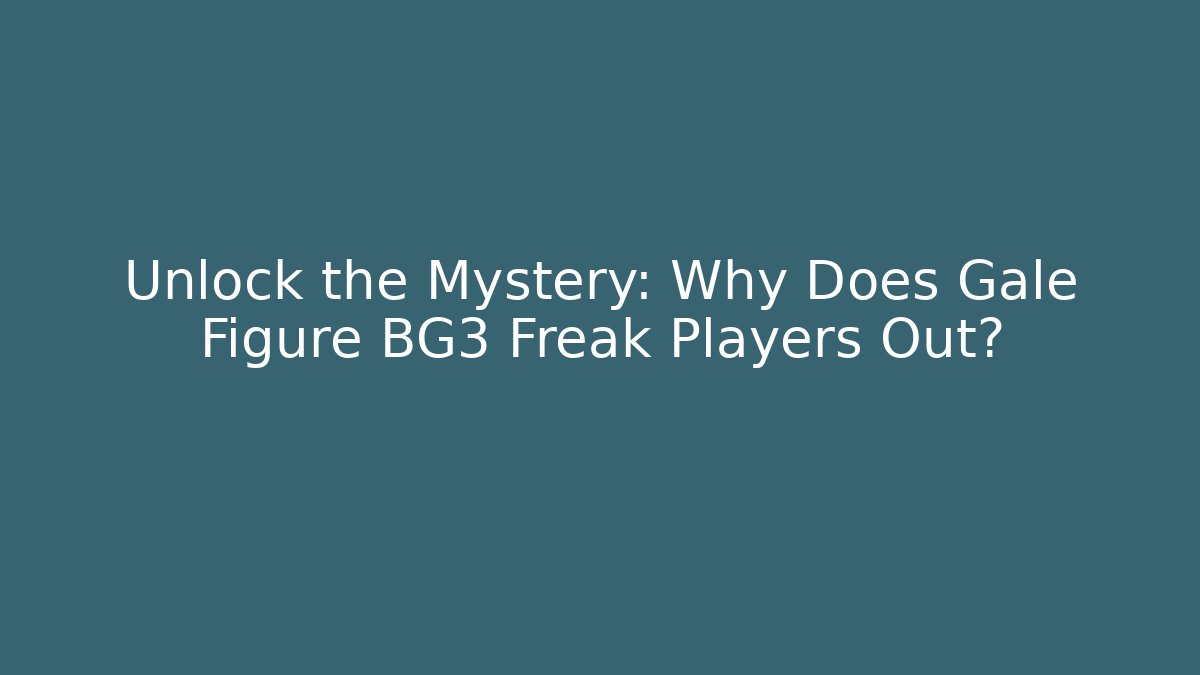 Unlock the Mystery: Why Does Gale Figure BG3 Freak Players Out?