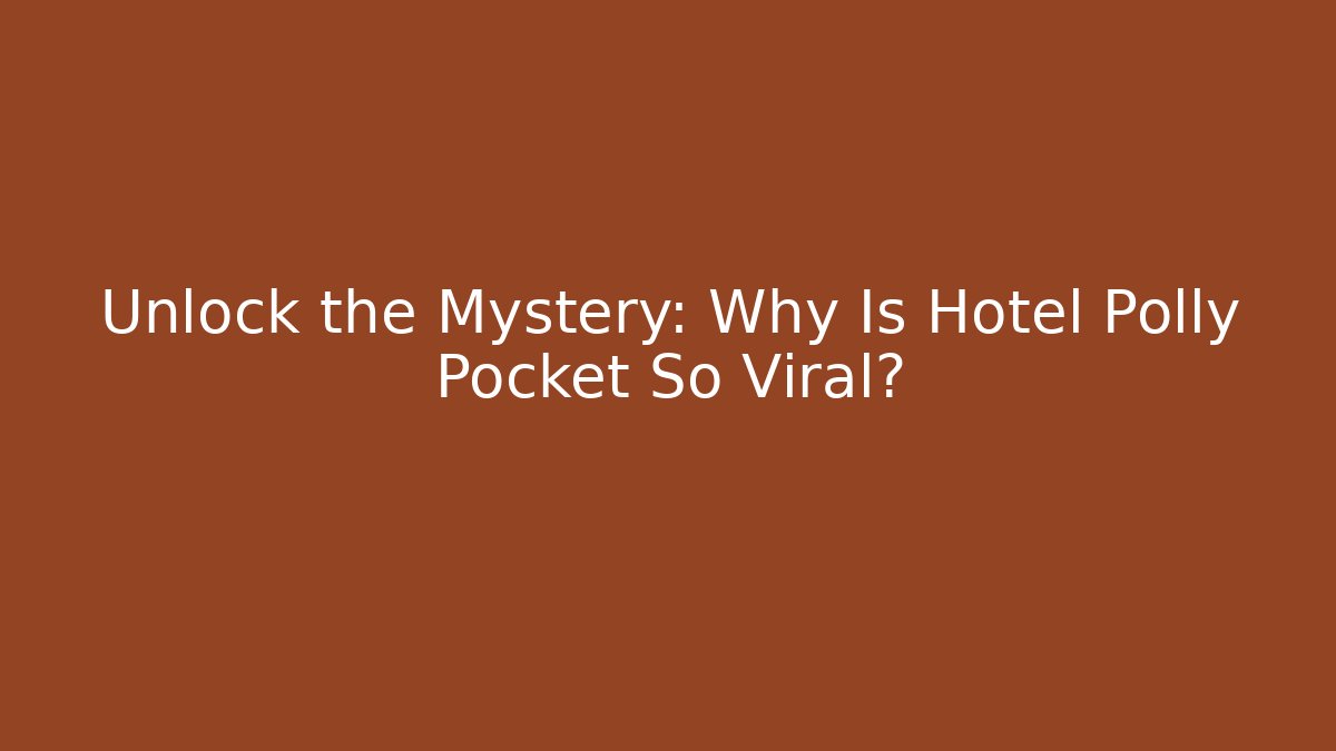 Unlock the Mystery: Why Is Hotel Polly Pocket So Viral?