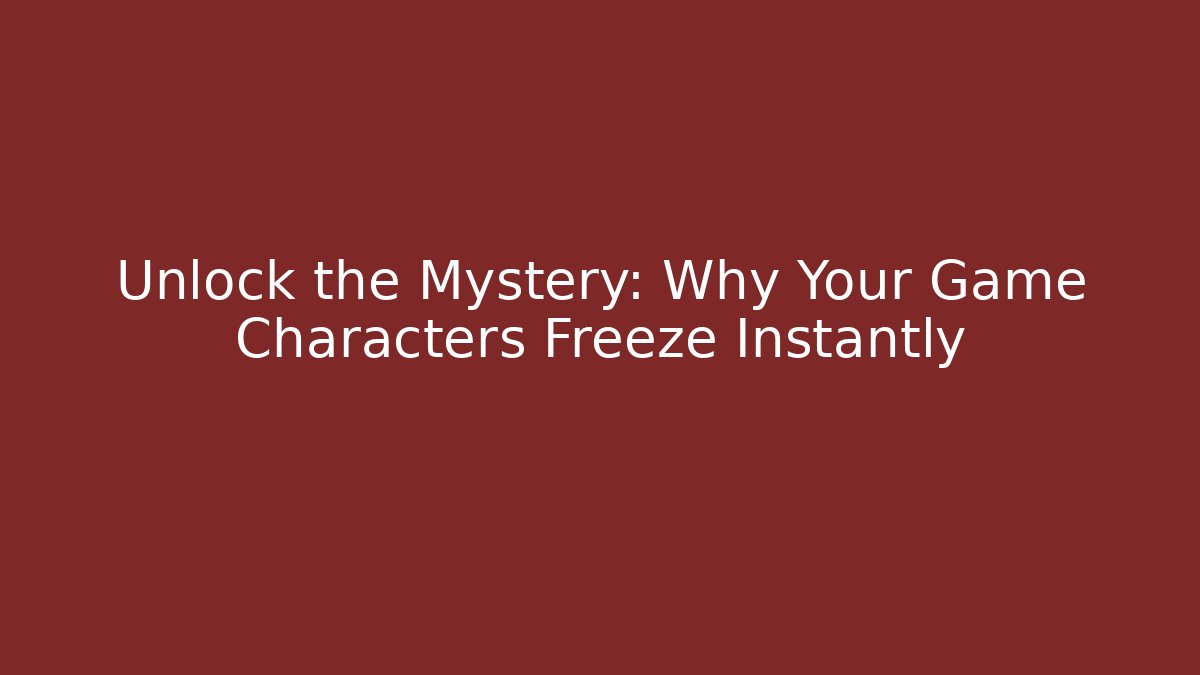 Unlock the Mystery: Why Your Game Characters Freeze Instantly